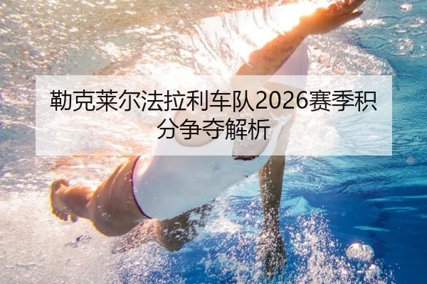 勒克莱尔法拉利车队2026赛季积分争夺解析